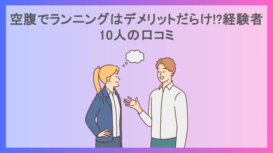 空腹でランニングはデメリットだらけ!?経験者10人の口コミ